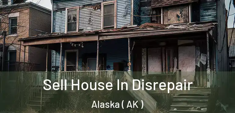 Sell House In Disrepair Alaska ( AK )