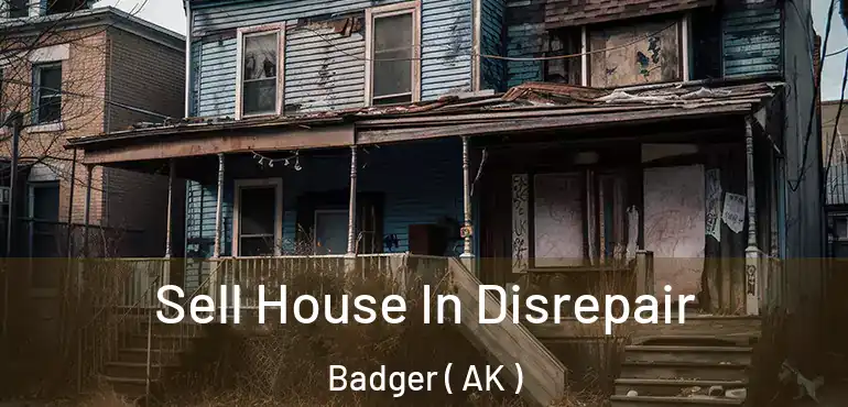 Sell House In Disrepair Badger ( AK )