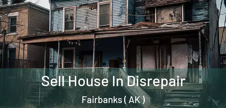Sell House In Disrepair Fairbanks ( AK )