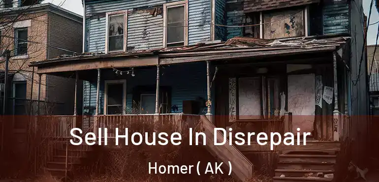 Sell House In Disrepair Homer ( AK )