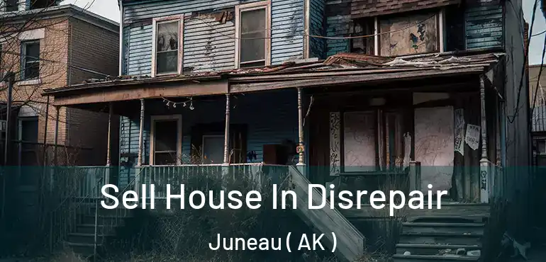 Sell House In Disrepair Juneau ( AK )