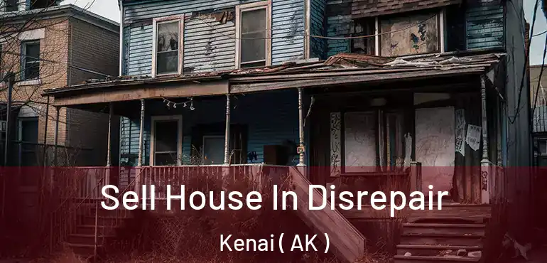  Sell House In Disrepair Kenai ( AK )