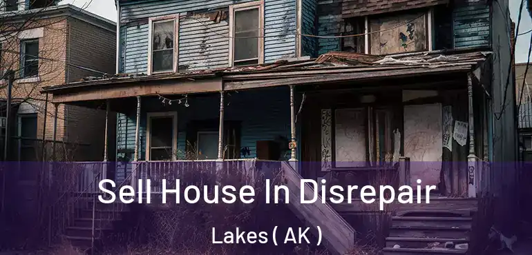 Sell House In Disrepair Lakes ( AK )