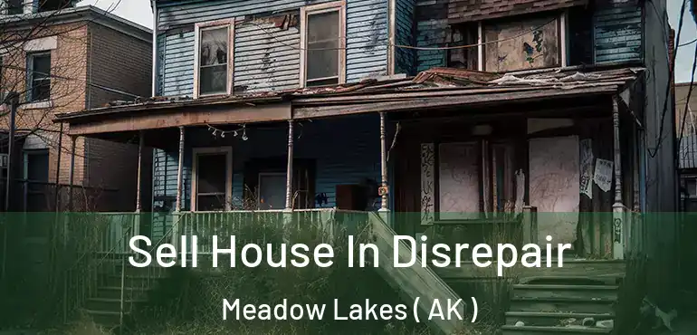 Sell House In Disrepair Meadow Lakes ( AK )