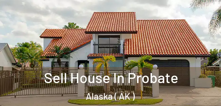 Sell House In Probate Alaska ( AK )