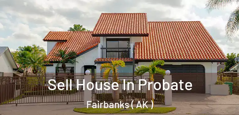 Sell House In Probate Fairbanks ( AK )