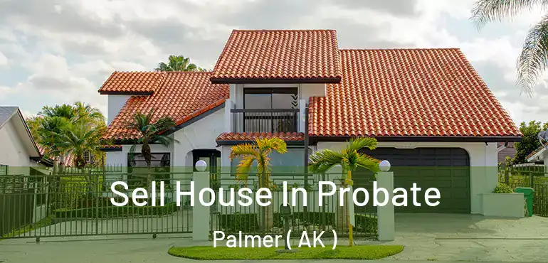  Sell House In Probate Palmer ( AK )