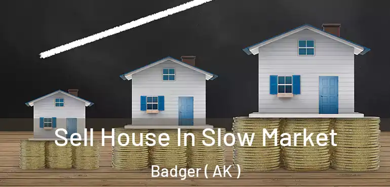Sell House In Slow Market Badger ( AK )