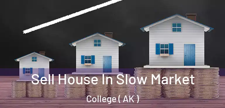 Sell House In Slow Market College ( AK )