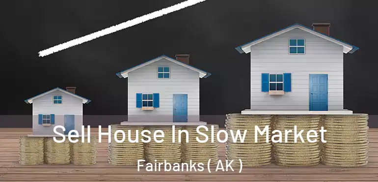  Sell House In Slow Market Fairbanks ( AK )