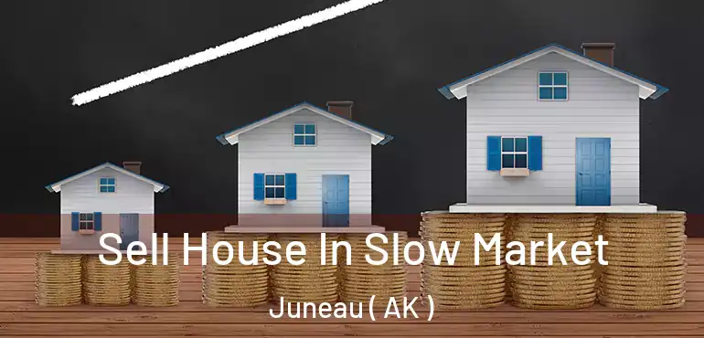 Sell House In Slow Market Juneau ( AK )