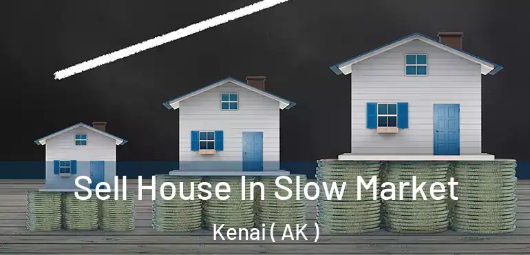  Sell House In Slow Market Kenai ( AK )