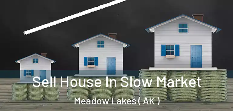 Sell House In Slow Market Meadow Lakes ( AK )