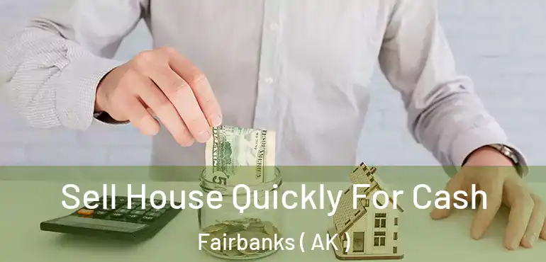 Sell House Quickly For Cash Fairbanks ( AK )
