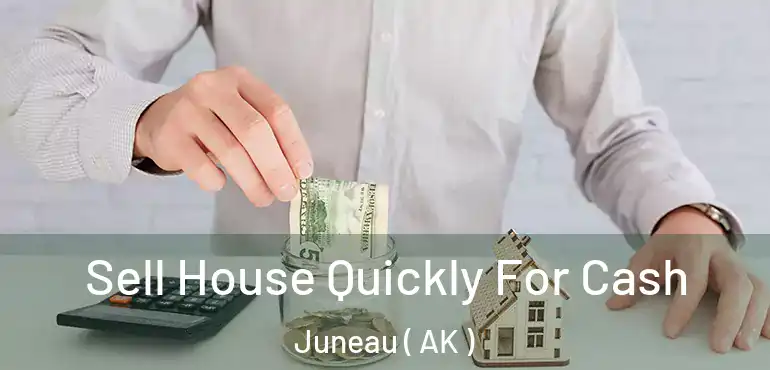 Sell House Quickly For Cash Juneau ( AK )