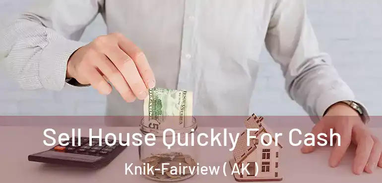  Sell House Quickly For Cash Knik-Fairview ( AK )