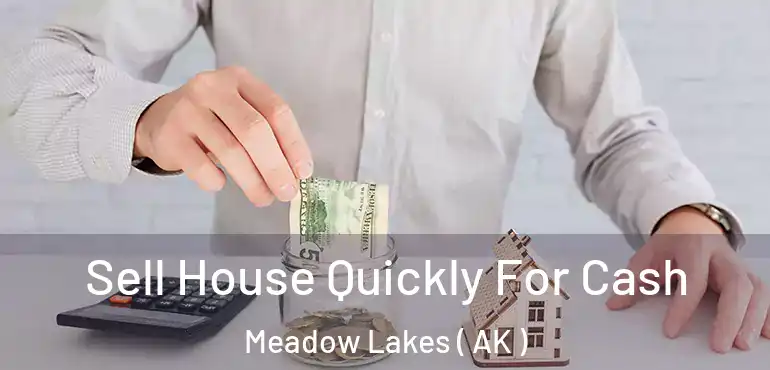  Sell House Quickly For Cash Meadow Lakes ( AK )