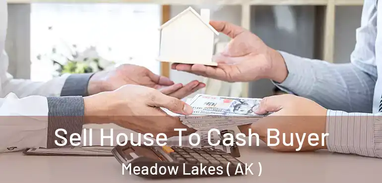 Sell House To Cash Buyer Meadow Lakes ( AK )