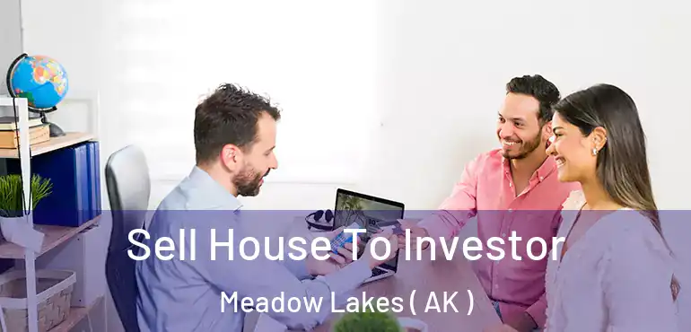 Sell House To Investor Meadow Lakes ( AK )