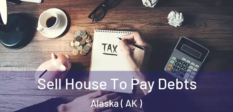 Sell House To Pay Debts Alaska ( AK )