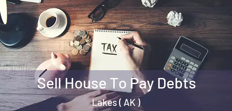 Sell House To Pay Debts Lakes ( AK )