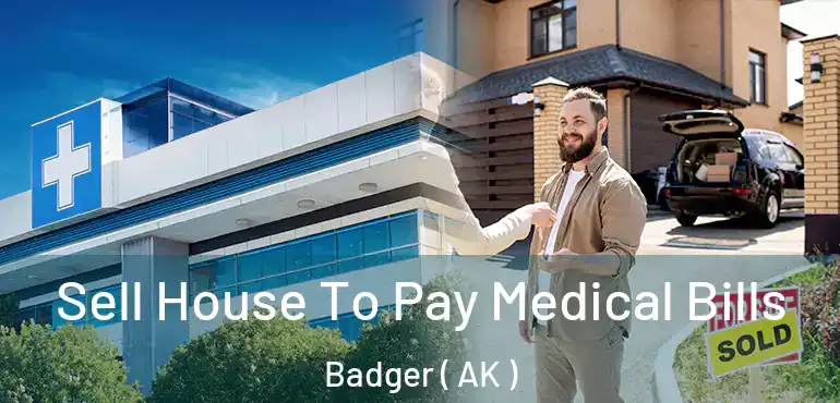 Sell House To Pay Medical Bills Badger ( AK )