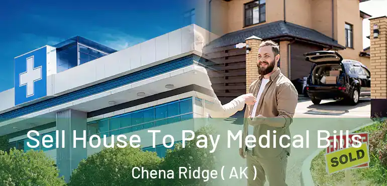 Sell House To Pay Medical Bills Chena Ridge ( AK )