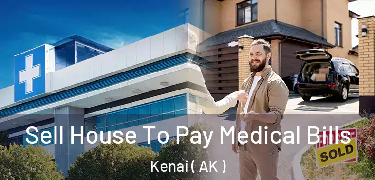  Sell House To Pay Medical Bills Kenai ( AK )
