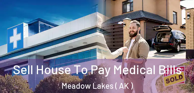  Sell House To Pay Medical Bills Meadow Lakes ( AK )