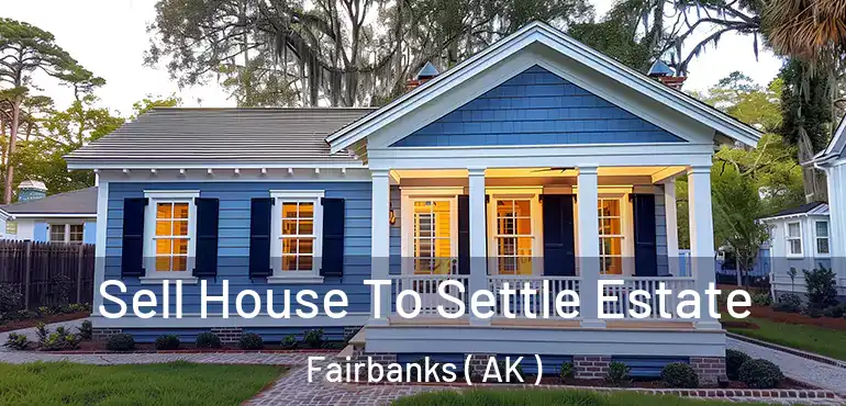 Sell House To Settle Estate Fairbanks ( AK )