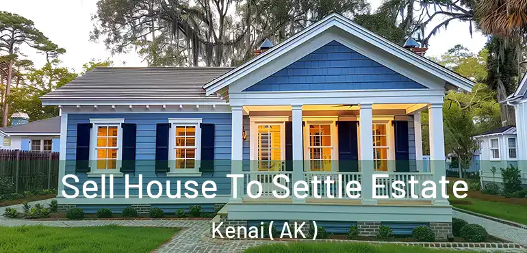  Sell House To Settle Estate Kenai ( AK )