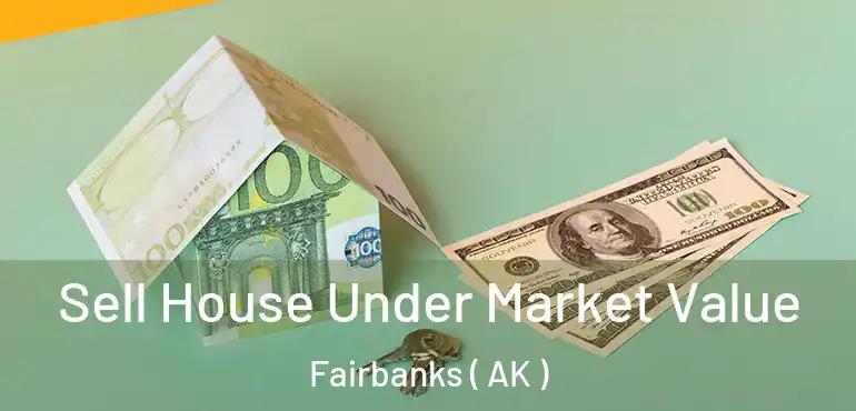 Sell House Under Market Value Fairbanks ( AK )