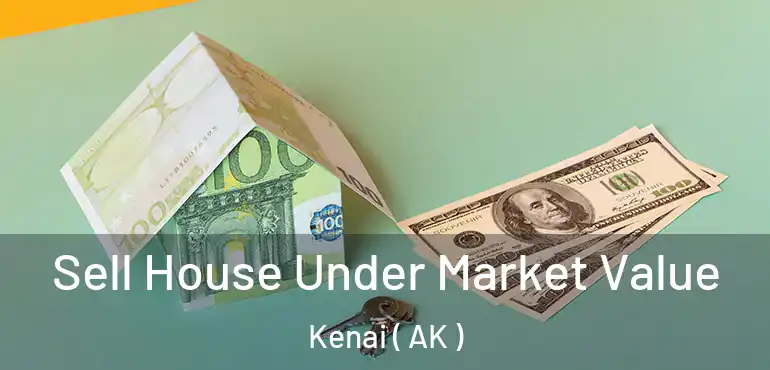 Sell House Under Market Value Kenai ( AK )