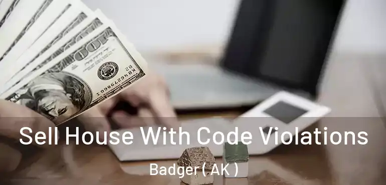 Sell House With Code Violations Badger ( AK )