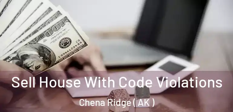 Sell House With Code Violations Chena Ridge ( AK )