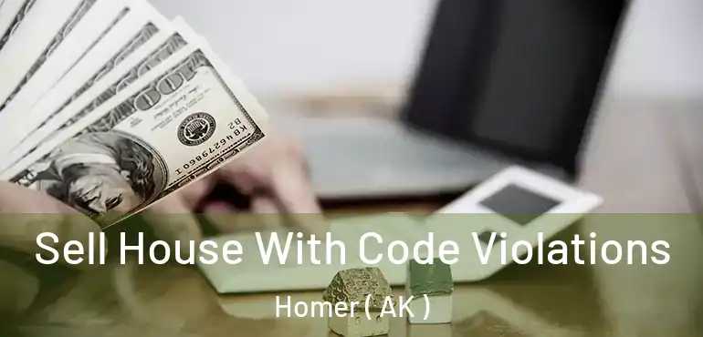 Sell House With Code Violations Homer ( AK )