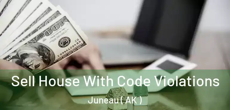 Sell House With Code Violations Juneau ( AK )