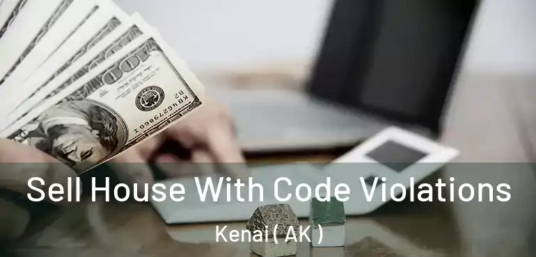 Sell House With Code Violations Kenai ( AK )
