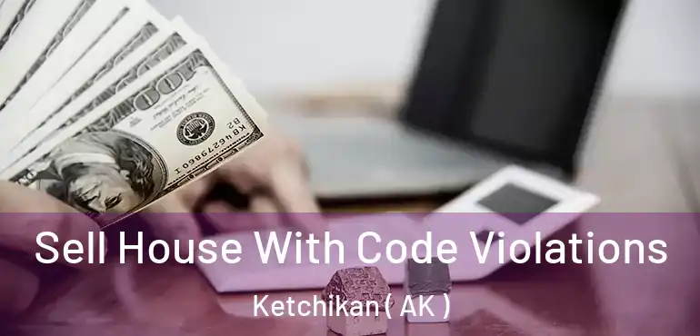 Sell House With Code Violations Ketchikan ( AK )