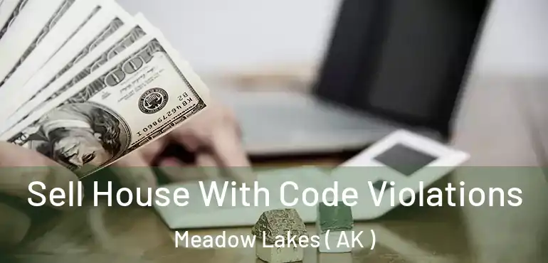 Sell House With Code Violations Meadow Lakes ( AK )
