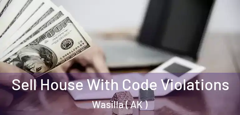 Sell House With Code Violations Wasilla ( AK )