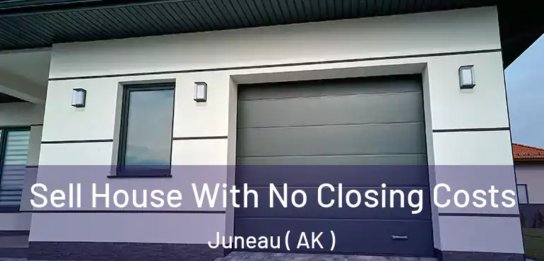 Sell House With No Closing Costs Juneau ( AK )
