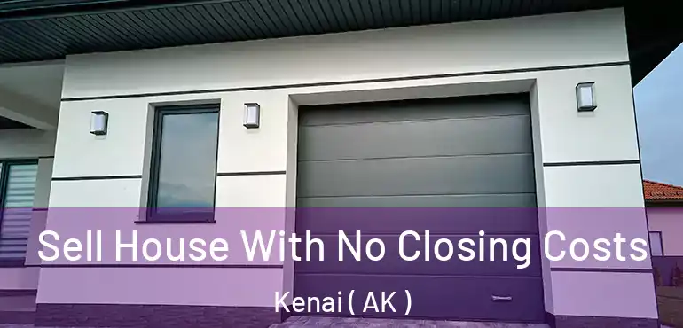  Sell House With No Closing Costs Kenai ( AK )