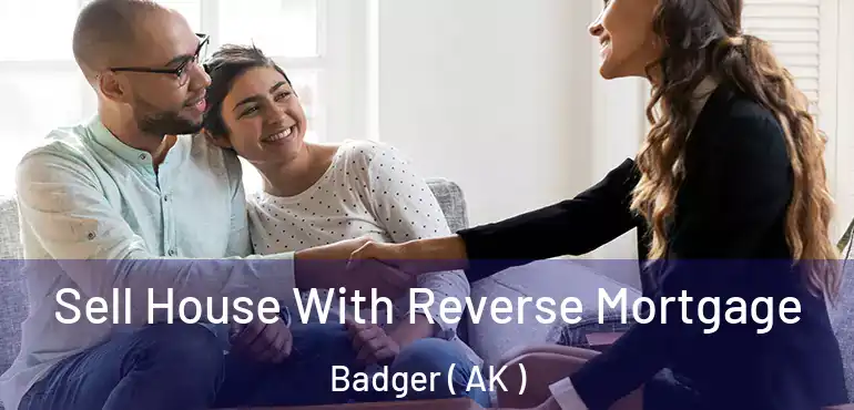  Sell House With Reverse Mortgage Badger ( AK )