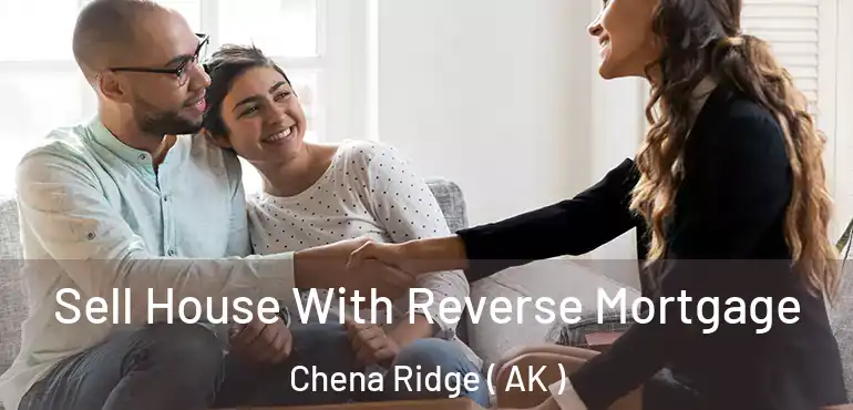 Sell House With Reverse Mortgage Chena Ridge ( AK )