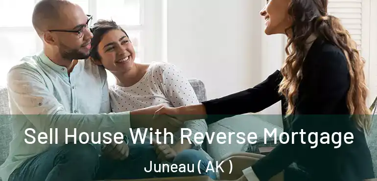  Sell House With Reverse Mortgage Juneau ( AK )