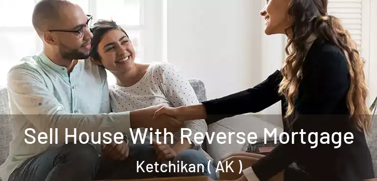 Sell House With Reverse Mortgage Ketchikan ( AK )