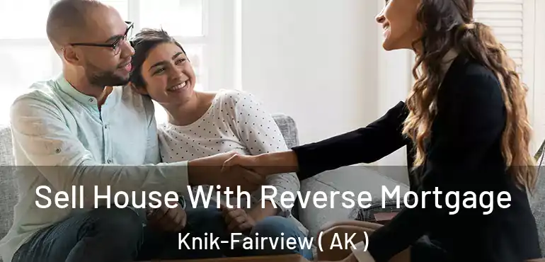 Sell House With Reverse Mortgage Knik-Fairview ( AK )