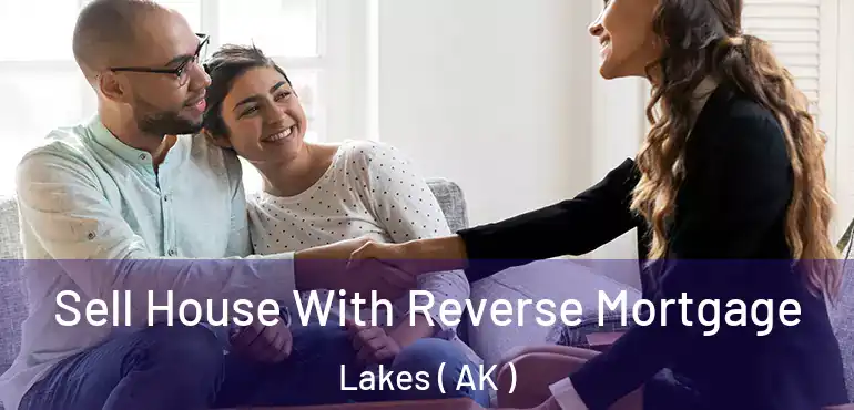 Sell House With Reverse Mortgage Lakes ( AK )