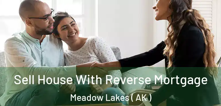  Sell House With Reverse Mortgage Meadow Lakes ( AK )